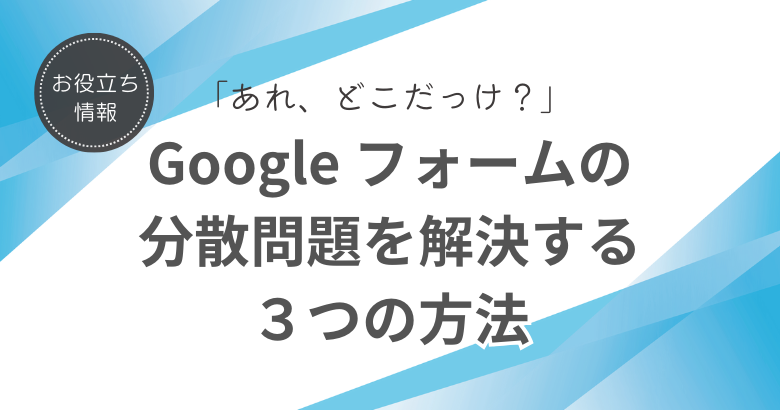 Google フォームの「あれ、どこだっけ？」を解決する３つの方法